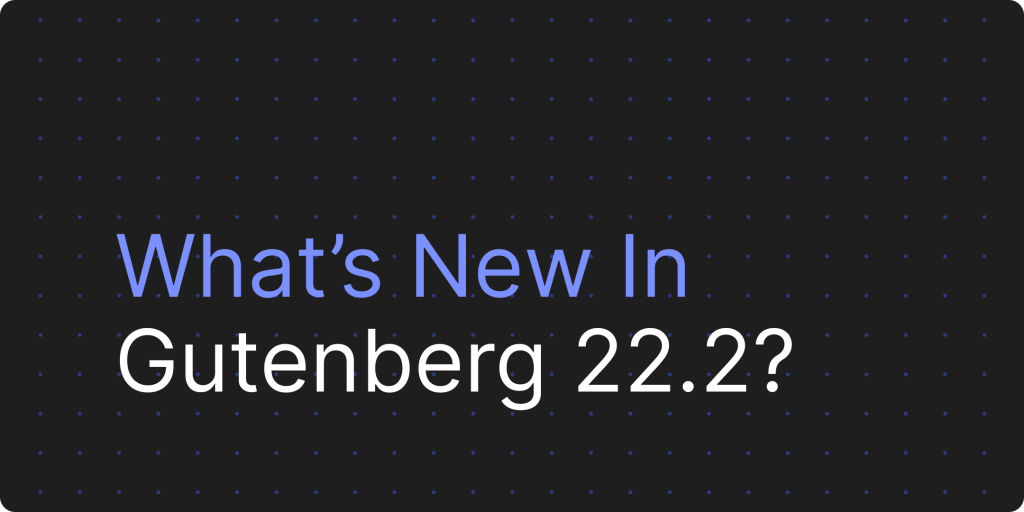 What's new in Gutenberg 22.2 